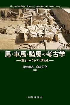 馬・車馬・騎馬の考古学: 東方ユーラシアの馬文化 | 諫早直人